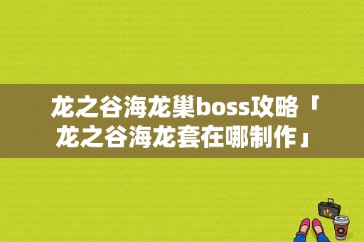  龙之谷海龙巢boss攻略「龙之谷海龙套在哪制作」