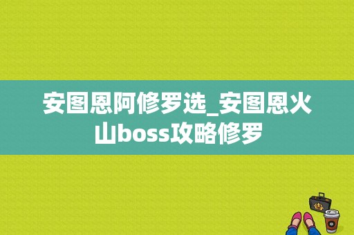 安图恩阿修罗选_安图恩火山boss攻略修罗