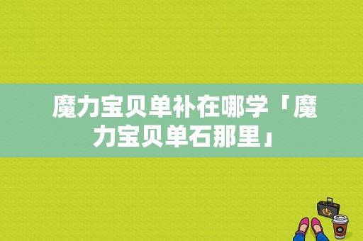  魔力宝贝单补在哪学「魔力宝贝单石那里」