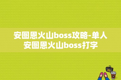 安图恩火山boss攻略-单人安图恩火山boss打字