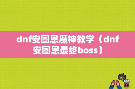 dnf安图恩魔神教学（dnf安图恩最终boss）