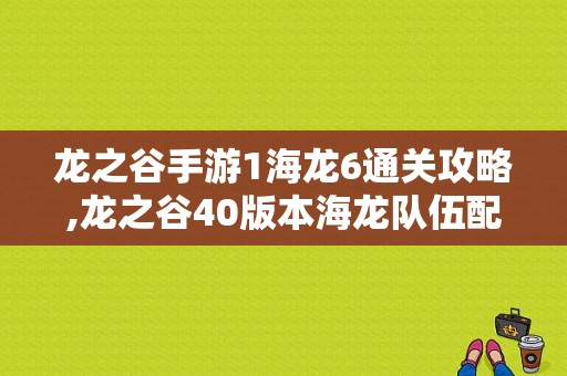 龙之谷手游1海龙6通关攻略,龙之谷40版本海龙队伍配置 