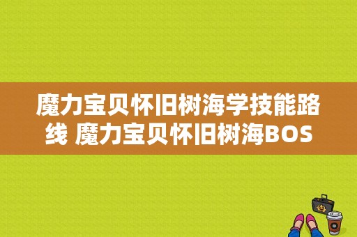 魔力宝贝怀旧树海学技能路线 魔力宝贝怀旧树海BOSS